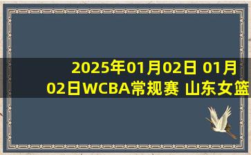 2025年01月02日 01月02日WCBA常规赛 山东女篮 79 - 95 四川女篮 全场集锦